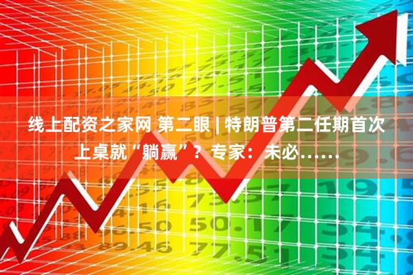 线上配资之家网 第二眼 | 特朗普第二任期首次上桌就“躺赢”？专家：未必……