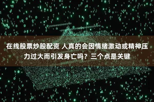 在线股票炒股配资 人真的会因情绪激动或精神压力过大而引发身亡吗？三个点是关键