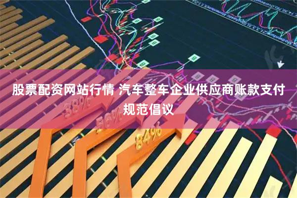 股票配资网站行情 汽车整车企业供应商账款支付规范倡议