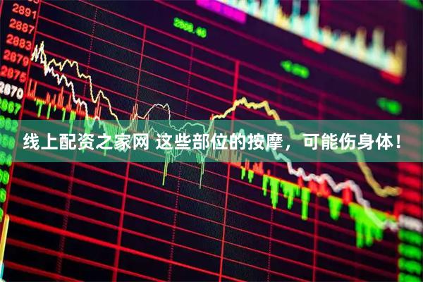 线上配资之家网 这些部位的按摩，可能伤身体！