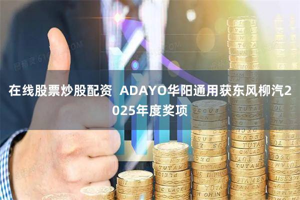 在线股票炒股配资  ADAYO华阳通用获东风柳汽2025年度奖项