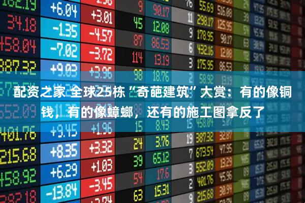 配资之家 全球25栋“奇葩建筑”大赏：有的像铜钱，有的像蟑螂，还有的施工图拿反了